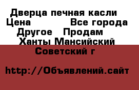 Дверца печная касли › Цена ­ 3 000 - Все города Другое » Продам   . Ханты-Мансийский,Советский г.